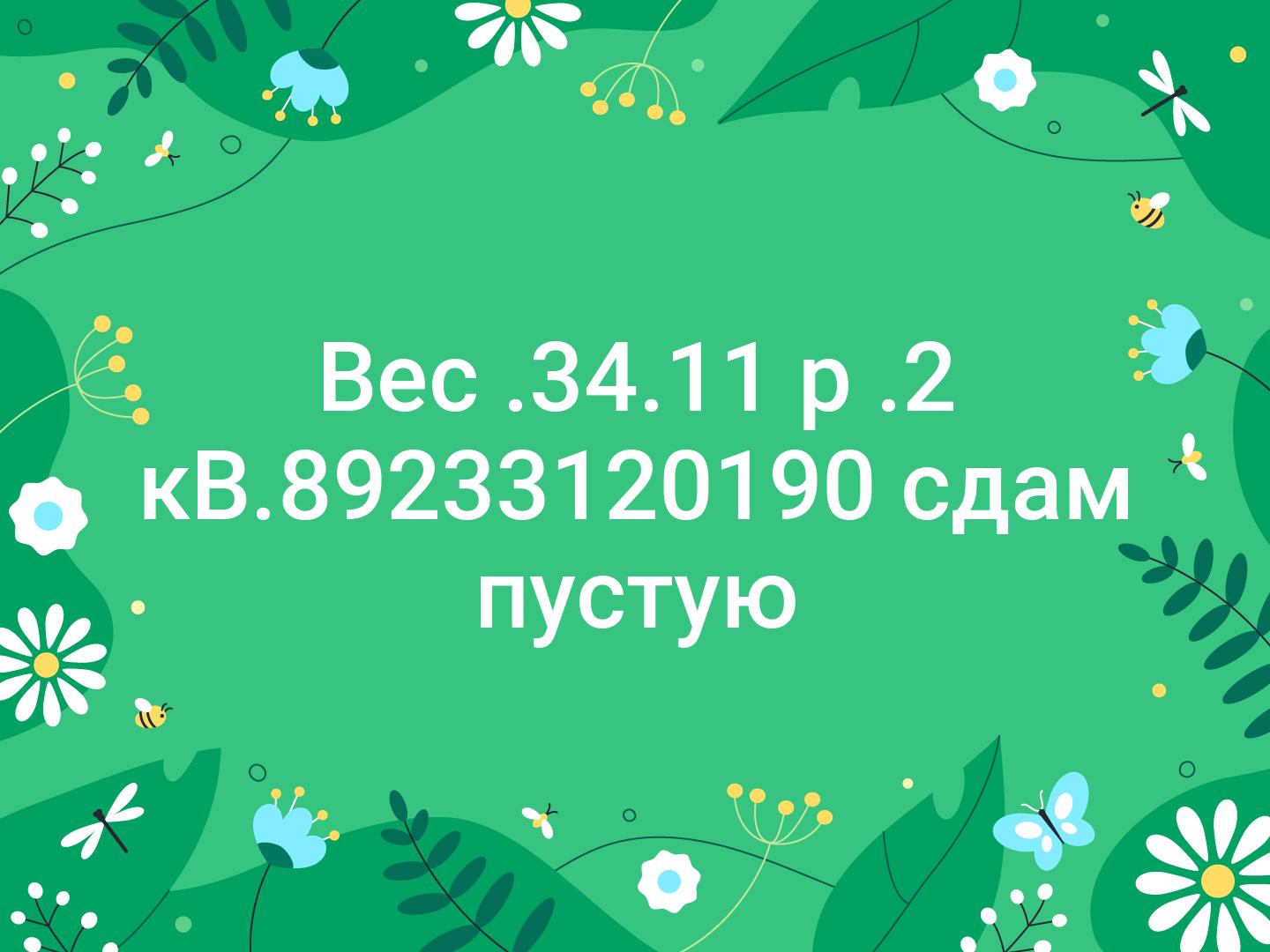 Вес .34.11 р .2 кВ.📞89233120190 сдам пустую