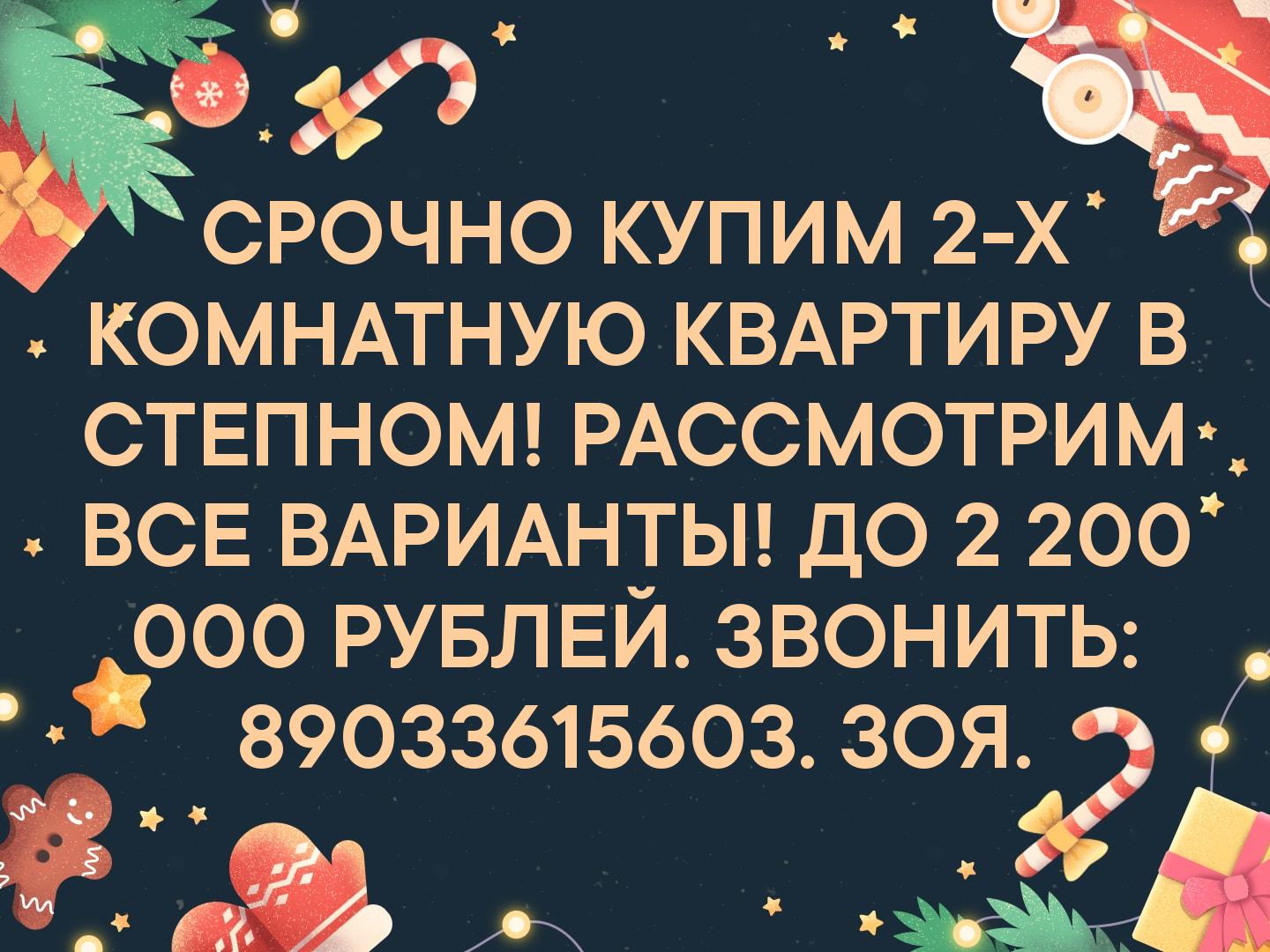 СРОЧНО КУПИМ 2-Х КОМНАТНУЮ КВАРТИРУ В СТЕПНОМ! РАССМОТРИМ ВСЕ ВАРИАНТЫ! ДО 2 200 000 РУБЛЕЙ. ЗВОНИТЬ: 89033615603. ЗОЯ.