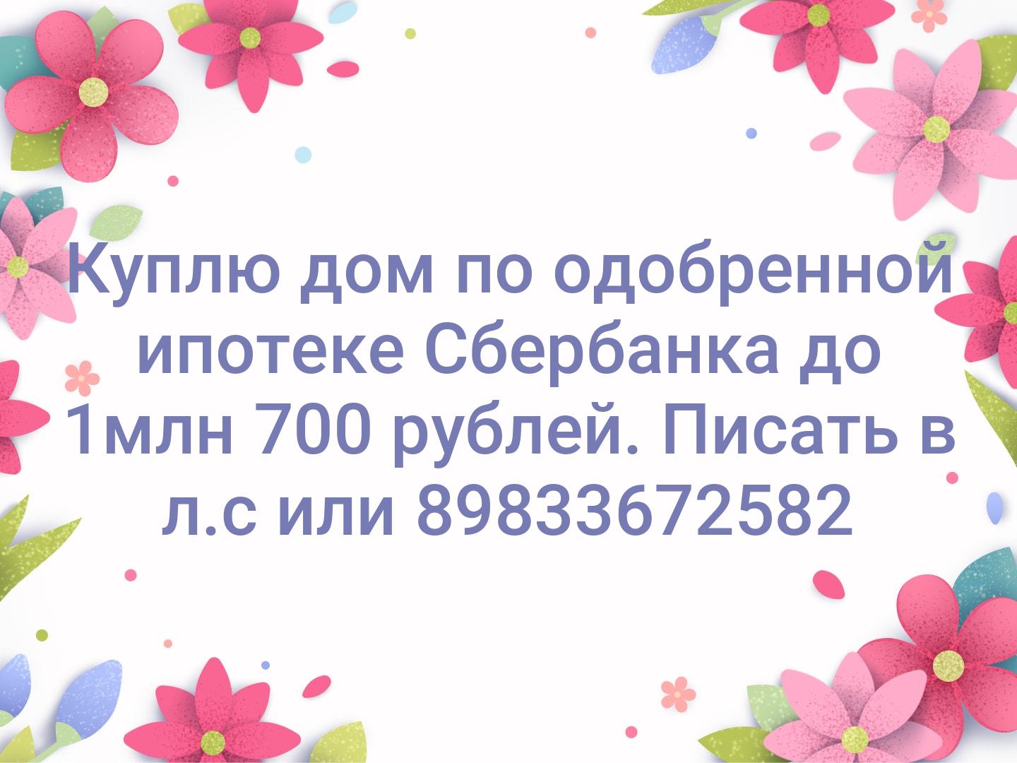 Куплю дом по одобренной ипотеке Сбербанка до 1млн 700 рублей. Писать в л.с или 89833672582