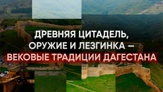 Древняя цитадель, оружие и лезгинка – вековые традиции Дагестана